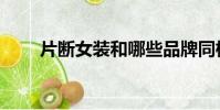 片斷女裝和哪些品牌同檔次(片斷)