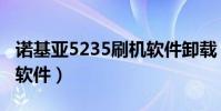 諾基亞5235刷機軟件卸載(諾基亞5235刷機軟件)