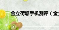 金立荷塘手機測評(金立荷塘手機)
