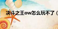 決斗之王ow怎么玩不了(決斗之王ow)