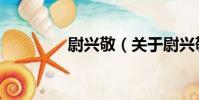 尉興敬(關于尉興敬簡介)