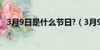 3月9日是什么節日?(3月9日是什么節日)