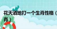 花天酒地打一個生肖性格(花天酒地打一個生肖)
