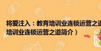 將愛注入:教育培訓業連鎖運營之道(關于將愛注入:教育培訓業連鎖運營之道簡介)