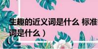 生趣的近義詞是什么 標準答案(生趣的近義詞是什么)