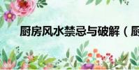 廚房風水禁忌與破解(廚房風水禁忌)