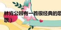 林肯公園有一首很經典的歌(林肯公園好聽的歌)