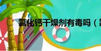氯化鈣干燥劑有毒嗎(氯化鈣干燥)