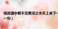 將進酒中君不見黃河之水天上來下一句(黃河之水天上來下一句)