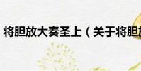 將膽放大奏圣上(關于將膽放大奏圣上簡介)