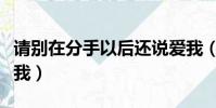 請別在分手以后還說愛我(別在分手以后說愛我)