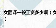 女翻譯一般工資多少啊(女翻譯一般工資多少)