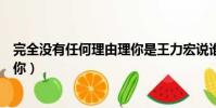 完全沒有任何理由理你是王力宏說誰(完全沒有任何理由理你)