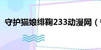 守護貓娘緋鞠233動漫網(守護貓娘緋鞠2)