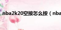 nba2k20空接怎么按(nba2k10怎么空接)