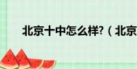 北京十中怎么樣?(北京十中怎么樣)