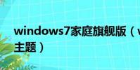 windows7家庭旗艦版(windows7家庭版主題)