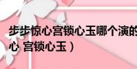 步步驚心宮鎖心玉哪個演的歷史真實(步步驚心 宮鎖心玉)