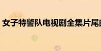女子特警隊電視劇全集片尾曲(女特警插曲)