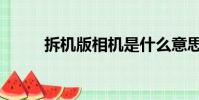 拆機版相機是什么意思(拆機版)