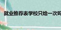 就業推薦表學校只給一次嗎(就業推薦表)