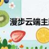 漫步云端主題曲歌名（漫步云端主題曲）