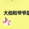 大伯和爺爺是什么關系（是爺爺大還是伯父大）