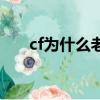 cf為什么老是掉線（為什么cf老掉線）