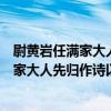尉黃巖任滿家大人先歸作詩以示恭次元韻（關于尉黃巖任滿家大人先歸作詩以示恭次元韻簡介）
