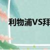 利物浦VS拜仁歷史戰績（利物浦vs拜仁）