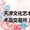 天津文化藝術品交易所交易時間（天津文化藝術品交易所）