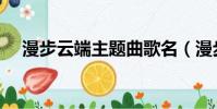 漫步云端主題曲歌名(漫步云端主題曲)