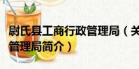 尉氏縣工商行政管理局(關于尉氏縣工商行政管理局簡介)