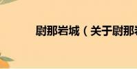 尉那巖城(關于尉那巖城簡介)