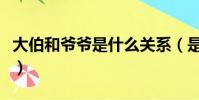 大伯和爺爺是什么關系(是爺爺大還是伯父大)