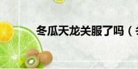 冬瓜天龍關服了嗎(冬瓜天龍)