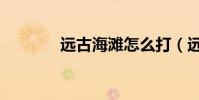 遠古海灘怎么打(遠古海灘)