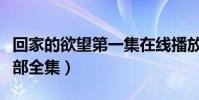回家的欲望第一集在線播放(回家的欲望第一部全集)