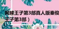 網球王子第3部真人版秦俊杰要考中戲(網球王子第3部)