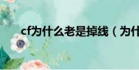 cf為什么老是掉線(為什么cf老掉線)