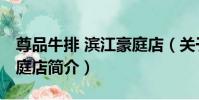 尊品牛排 濱江豪庭店(關于尊品牛排 濱江豪庭店簡介)