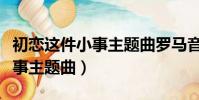 初戀這件小事主題曲羅馬音歌詞(初戀這件小事主題曲)