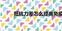 抵抗力差怎么提高免疫力(抵抗)