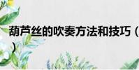 葫蘆絲的吹奏方法和技巧(葫蘆絲的吹奏方法)