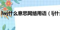 lwj什么意思網絡用語(lj什么意思網絡用語)