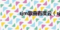 sjm歌曲百度云(sjm歌曲)