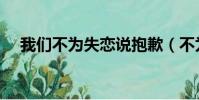 我們不為失戀說抱歉(不為失戀說抱歉)