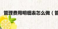 管理費用明細表怎么做(管理費用明細表)