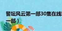 警壇風云第一部30集在線觀看(警壇風云第一部)