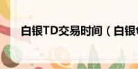 白銀TD交易時間(白銀t d交易時間)
